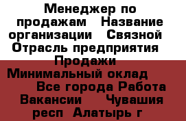 Менеджер по продажам › Название организации ­ Связной › Отрасль предприятия ­ Продажи › Минимальный оклад ­ 25 000 - Все города Работа » Вакансии   . Чувашия респ.,Алатырь г.